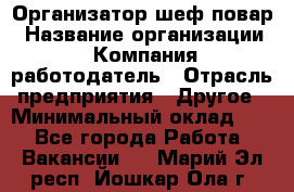 Организатор-шеф-повар › Название организации ­ Компания-работодатель › Отрасль предприятия ­ Другое › Минимальный оклад ­ 1 - Все города Работа » Вакансии   . Марий Эл респ.,Йошкар-Ола г.